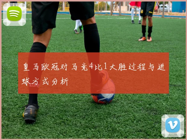 皇马欧冠对马竞4比1大胜过程与进球方式分析