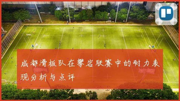 成都滑板队在攀岩联赛中的耐力表现分析与点评