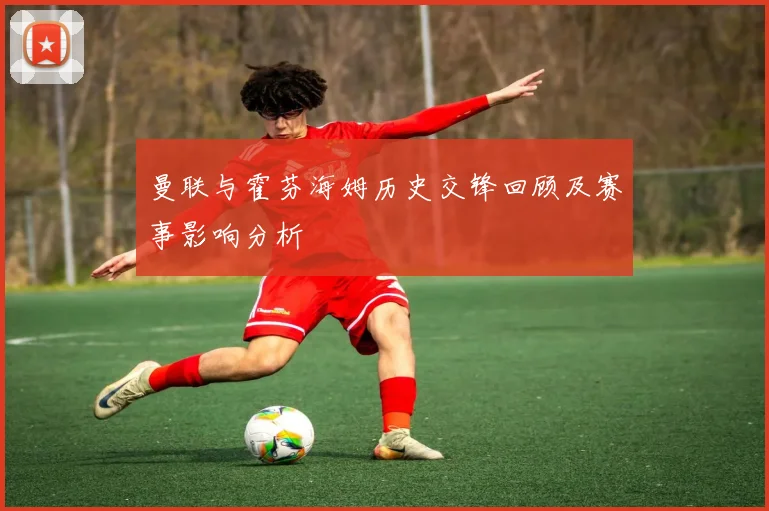 曼联与霍芬海姆历史交锋回顾及赛事影响分析