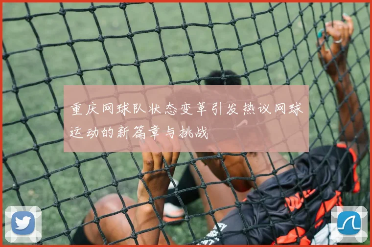 重庆网球队状态变革引发热议网球运动的新篇章与挑战