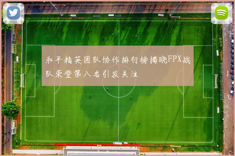和平精英团队协作排行榜揭晓FPX战队荣登第八名引发关注