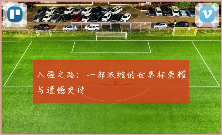 八强之路：一部浓缩的世界杯荣耀与遗憾史诗
